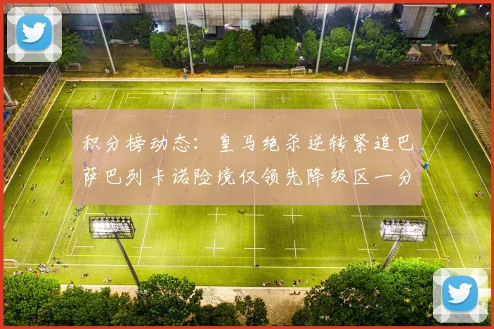 积分榜动态：皇马绝杀逆转紧追巴萨巴列卡诺险境仅领先降级区一分