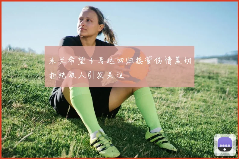 米兰希望卡马达回归接管伤情莱切拒绝放人引发关注