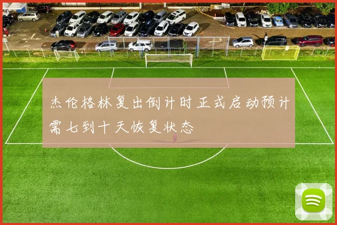 杰伦格林复出倒计时正式启动预计需七到十天恢复状态