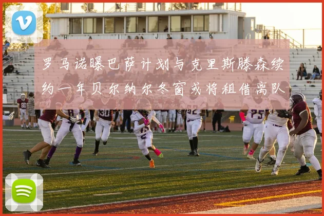 罗马诺曝巴萨计划与克里斯滕森续约一年贝尔纳尔冬窗或将租借离队