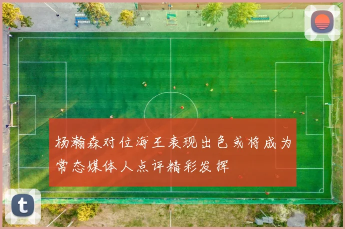 杨瀚森对位海王表现出色或将成为常态媒体人点评精彩发挥