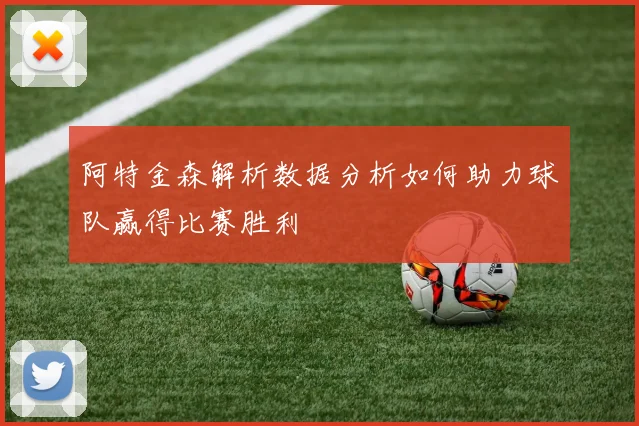 阿特金森解析数据分析如何助力球队赢得比赛胜利